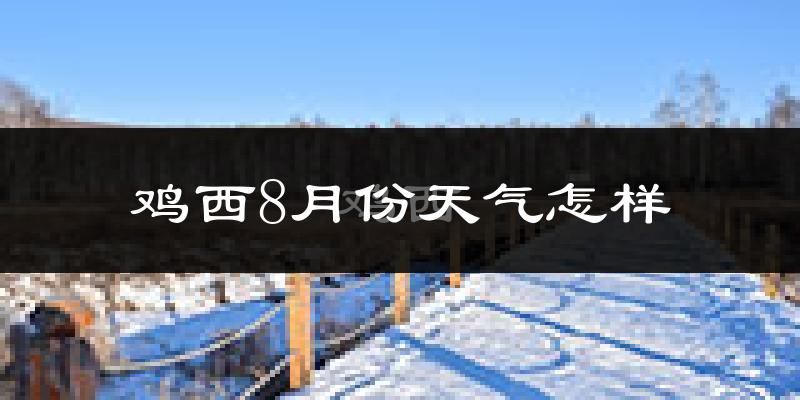 鸡西市8月份天气如何?很热吗?