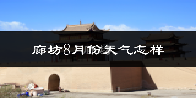 廊坊市8月份天气如何?很热吗?
