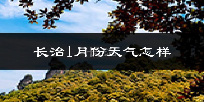 长治市1月份天气如何?很冷吗?