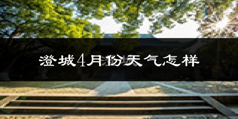 澄城县4月份天气如何?冷热情况怎么样?