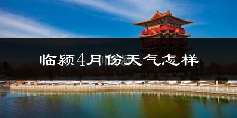 临颍县4月份天气如何?冷热情况怎么样?