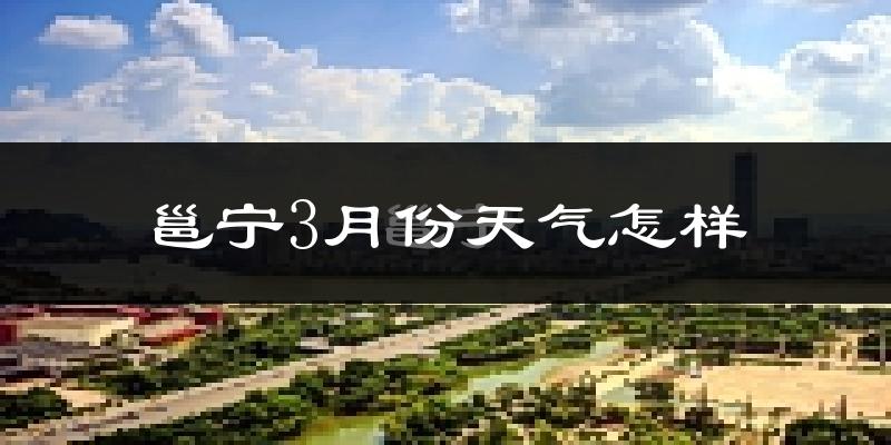 邕宁3月份天气怎样?邕宁三月冷不冷?