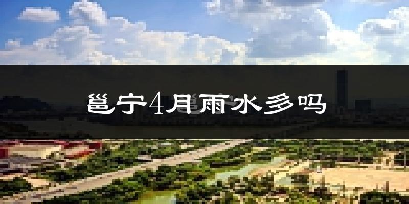 邕宁4月雨水多吗?