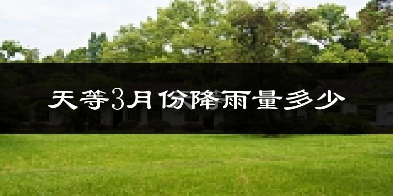 天等3月份降雨量多少?天等三月下雨多吗?