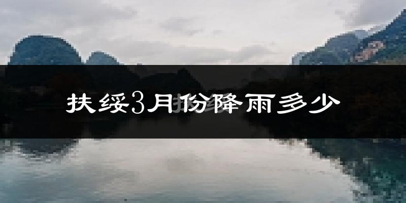 扶绥3月份降雨多少?