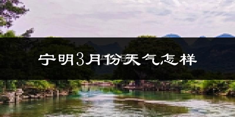 宁明县3月份天气如何?天气冷热情况分析