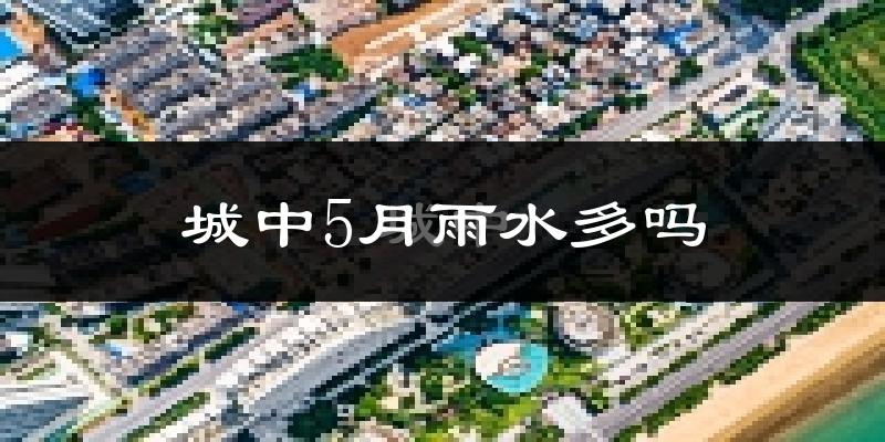 城中5月雨水多吗?