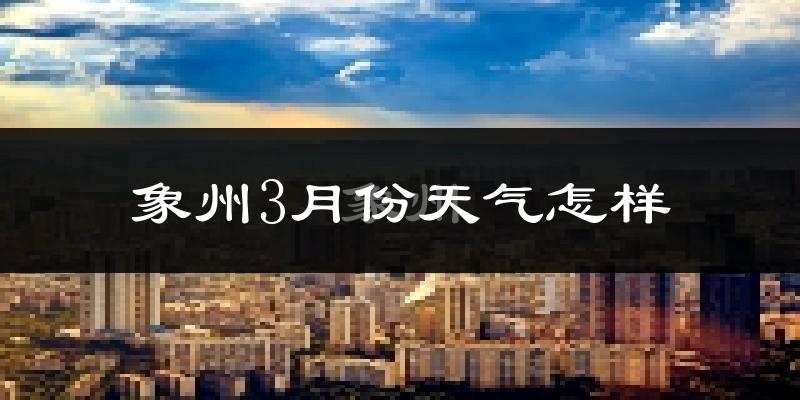 象州县3月份天气如何?冷热情况怎么样?