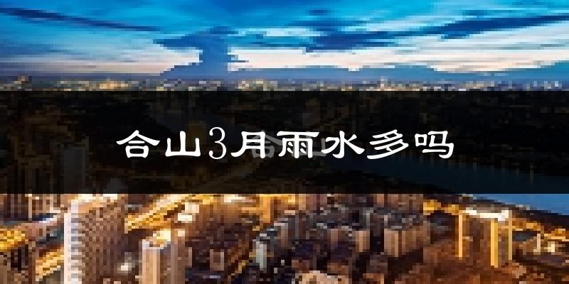 合山3月雨水多吗?