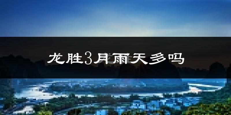 龙胜3月雨天多吗?