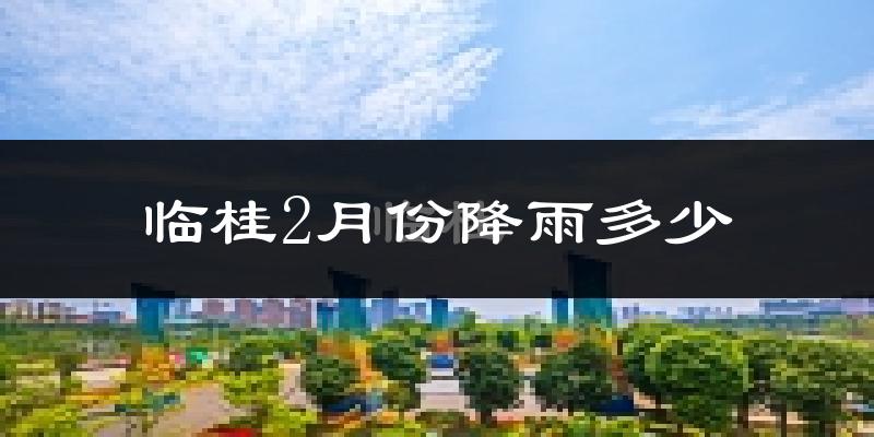 临桂2月份降雨多少?