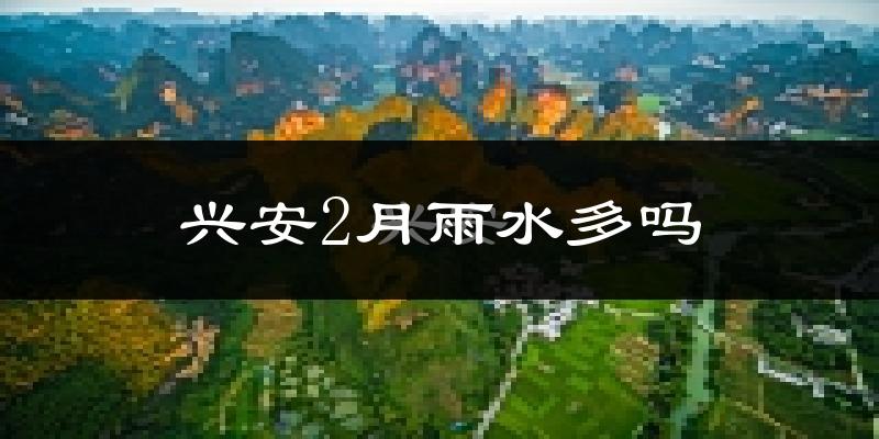 兴安2月雨水多吗?