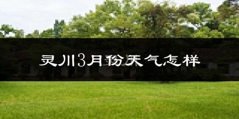 灵川县3月份天气如何?冷热情况怎么样?