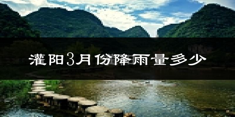 灌阳3月份降雨量多少?灌阳三月下雨多吗?