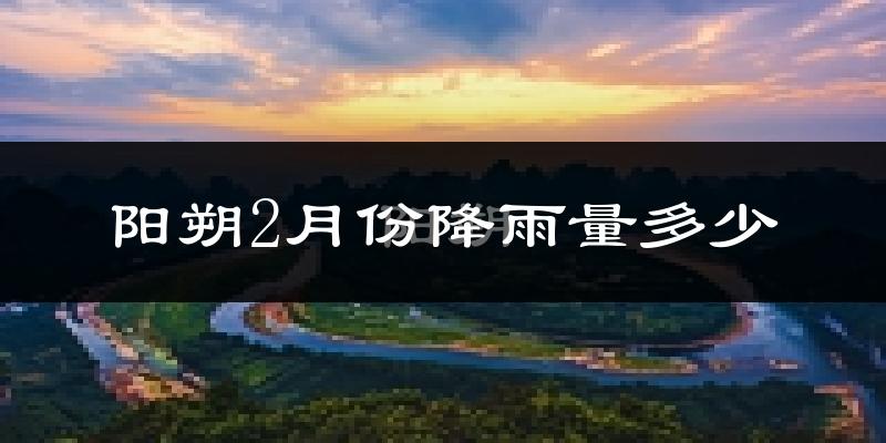 阳朔2月份降雨量多少?阳朔二月下雨多吗?
