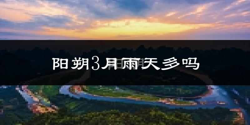 阳朔3月雨天多吗?