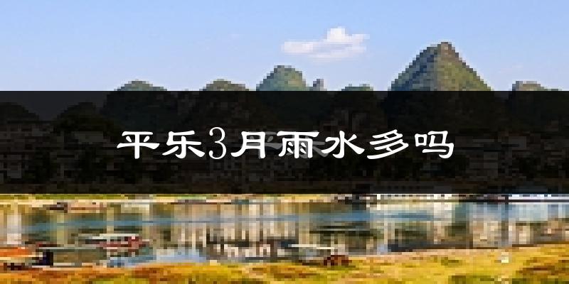 平乐3月雨水多吗?