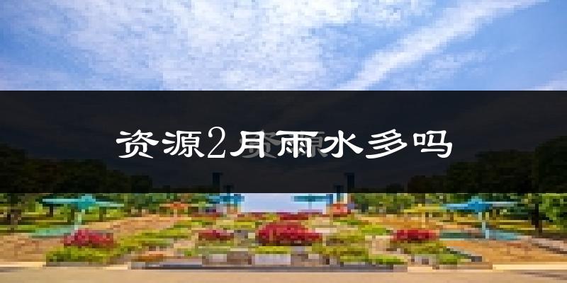 资源2月雨水多吗?