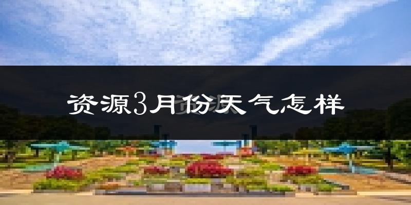 资源县3月份天气如何?冷吗?