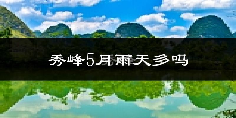 秀峰5月雨天多吗?