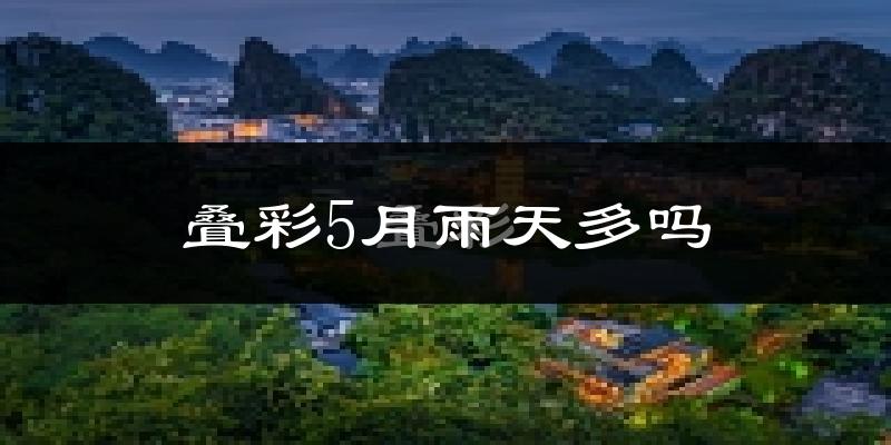 叠彩5月雨天多吗?