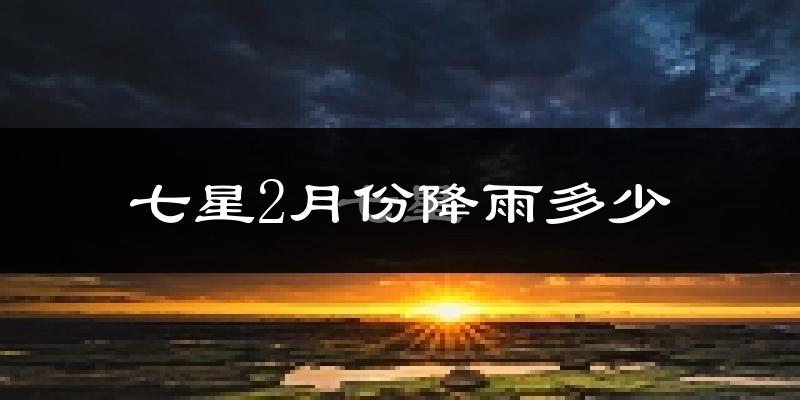 七星2月份降雨多少?