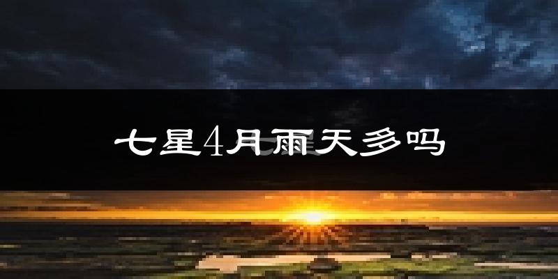 七星4月雨天多吗?