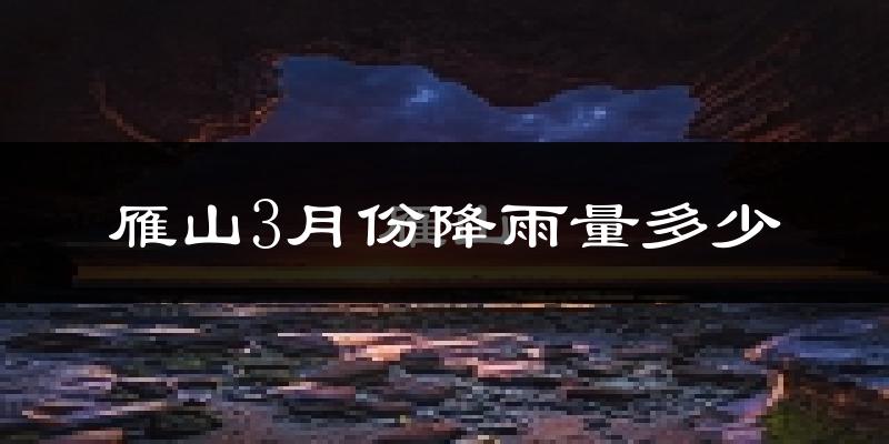 雁山3月份降雨量多少?雁山三月下雨多吗?