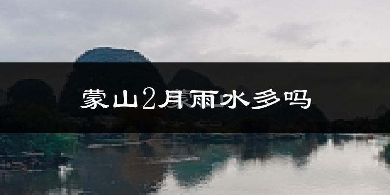 蒙山2月雨水多吗?