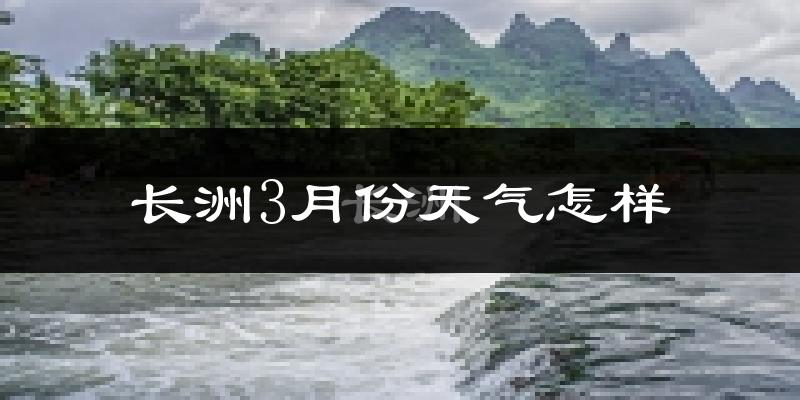 长洲3月份天气怎样?长洲三月冷不冷?