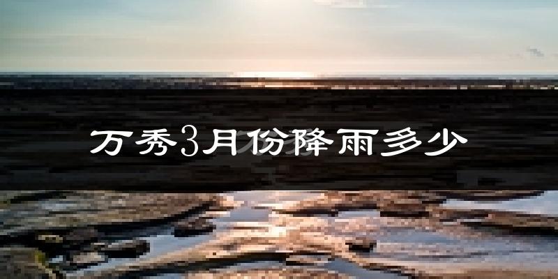 万秀3月份降雨多少?
