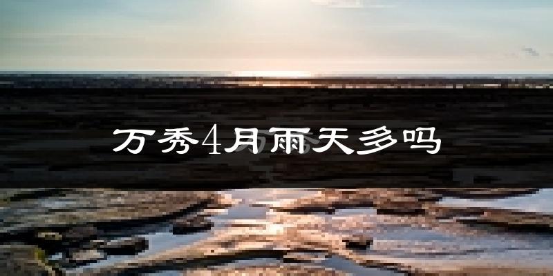 万秀4月雨天多吗?