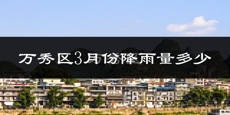 万秀区3月份降雨量多少?万秀区三月下雨多吗?