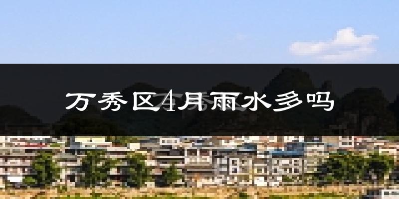 万秀区4月雨水多吗?