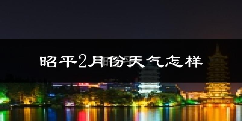 昭平县2月份天气如何?冷吗?