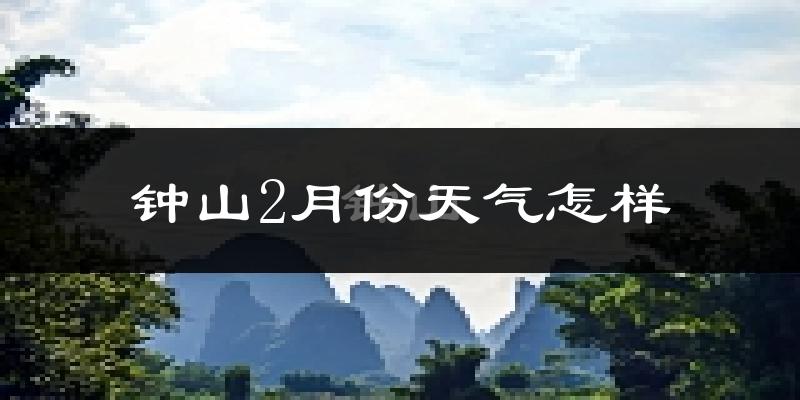钟山县2月份天气如何?冷吗?