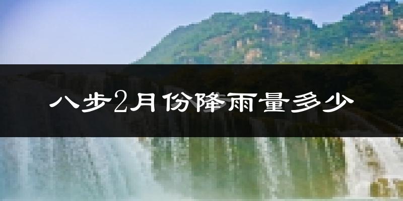 八步2月份降雨量多少?八步二月下雨多吗?