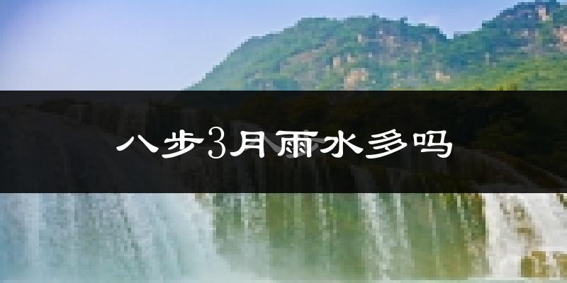 八步3月雨水多吗?