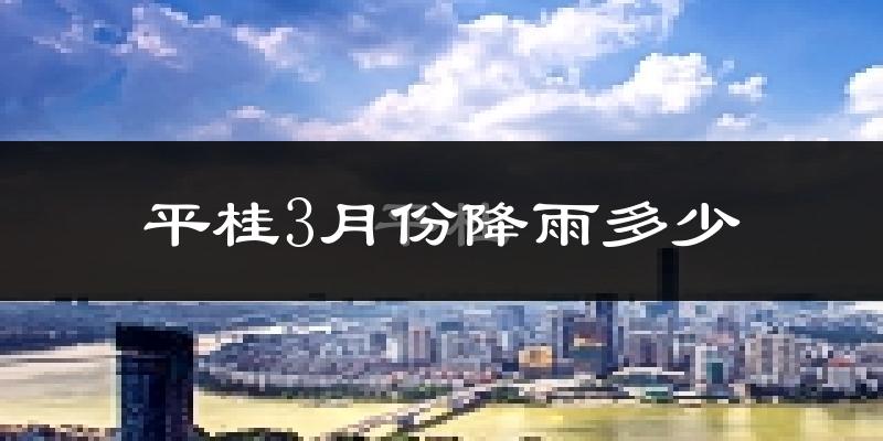 平桂3月份降雨多少?