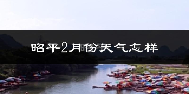 昭平2月份天气怎样?昭平二月冷吗?