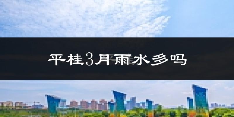 平桂3月雨水多吗?