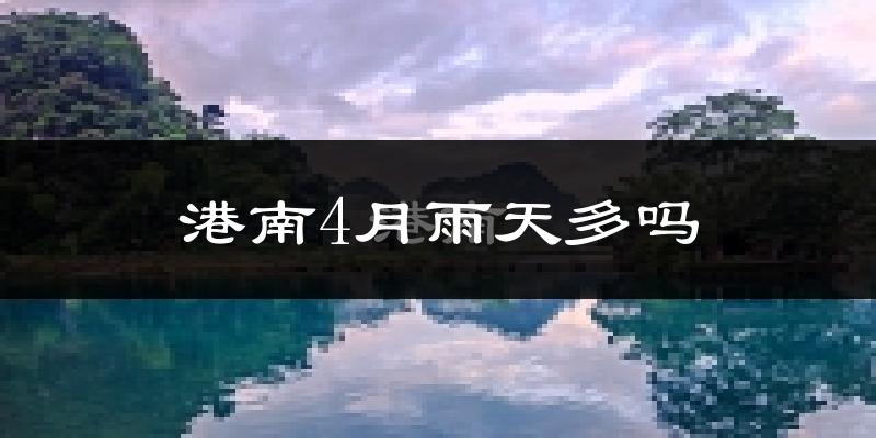 港南4月雨天多吗?