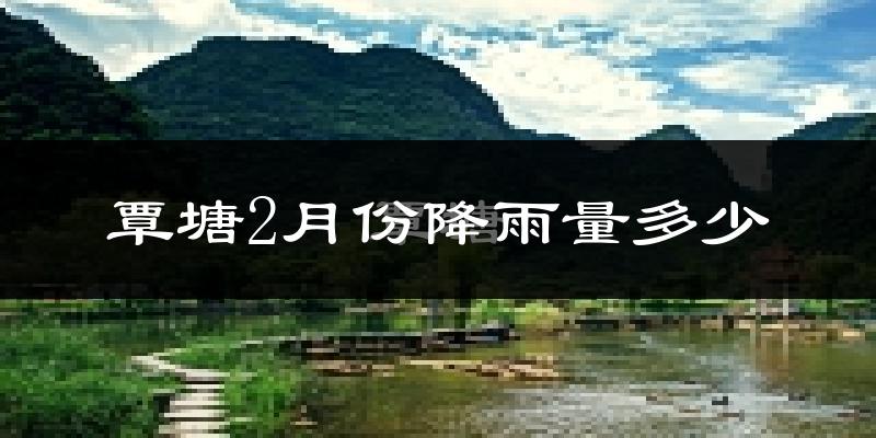 覃塘2月份降雨量多少?覃塘二月下雨多吗?