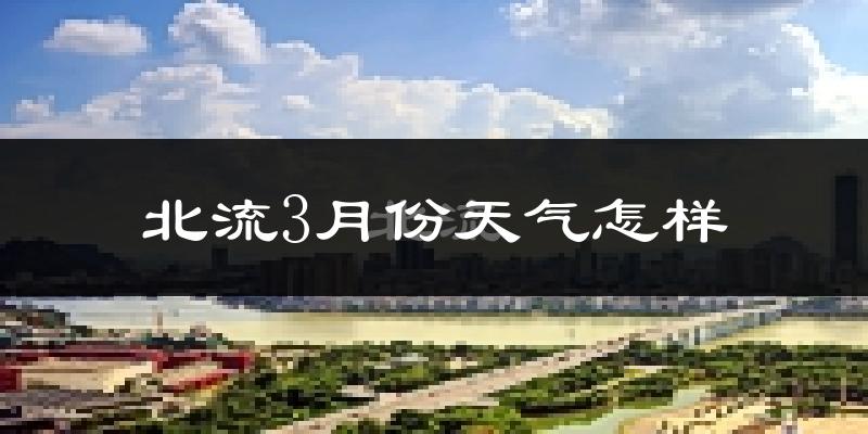 北流市3月份天气如何?冷热变化大吗?