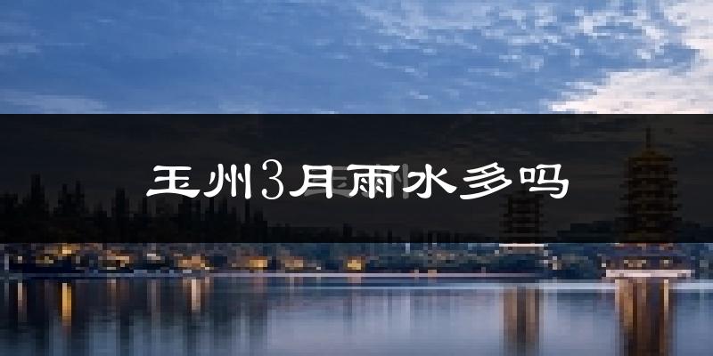 玉州3月雨水多吗?
