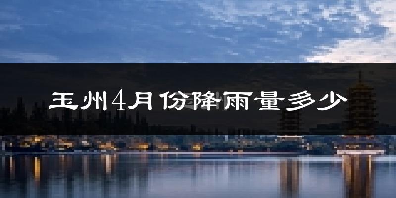 玉州4月份降雨量多少?玉州四月下雨多吗?