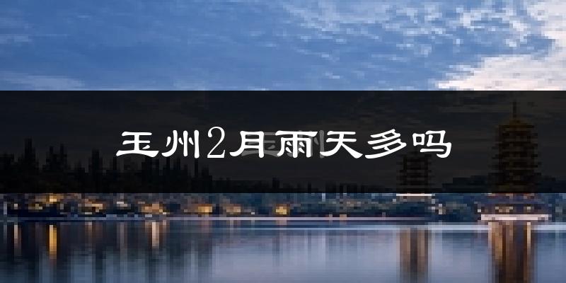 玉州2月雨天多吗?