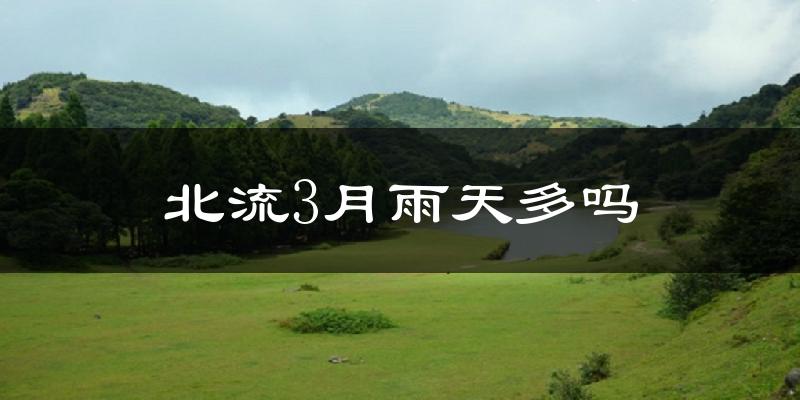 北流3月雨天多吗?