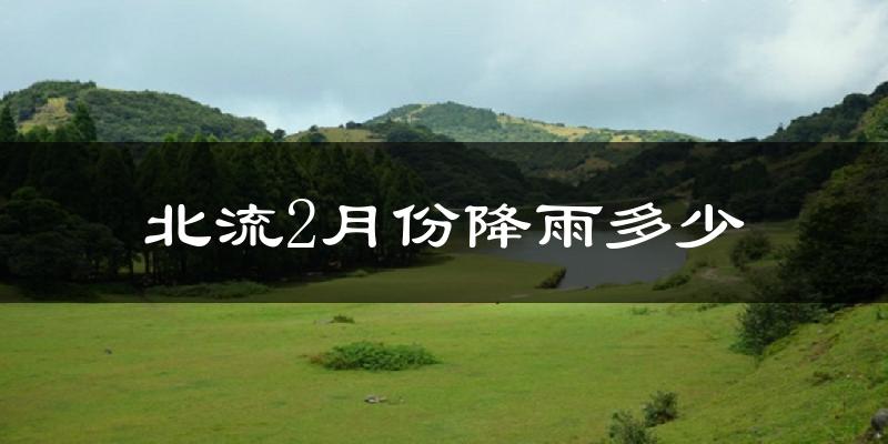 北流2月份降雨多少?