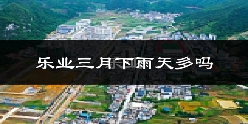 乐业三月下雨天多吗?乐业3月份降雨量多少?